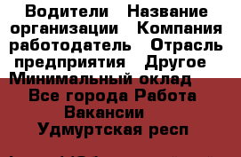 Водители › Название организации ­ Компания-работодатель › Отрасль предприятия ­ Другое › Минимальный оклад ­ 1 - Все города Работа » Вакансии   . Удмуртская респ.